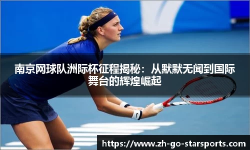南京网球队洲际杯征程揭秘：从默默无闻到国际舞台的辉煌崛起