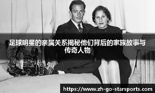足球明星的亲属关系揭秘他们背后的家族故事与传奇人物